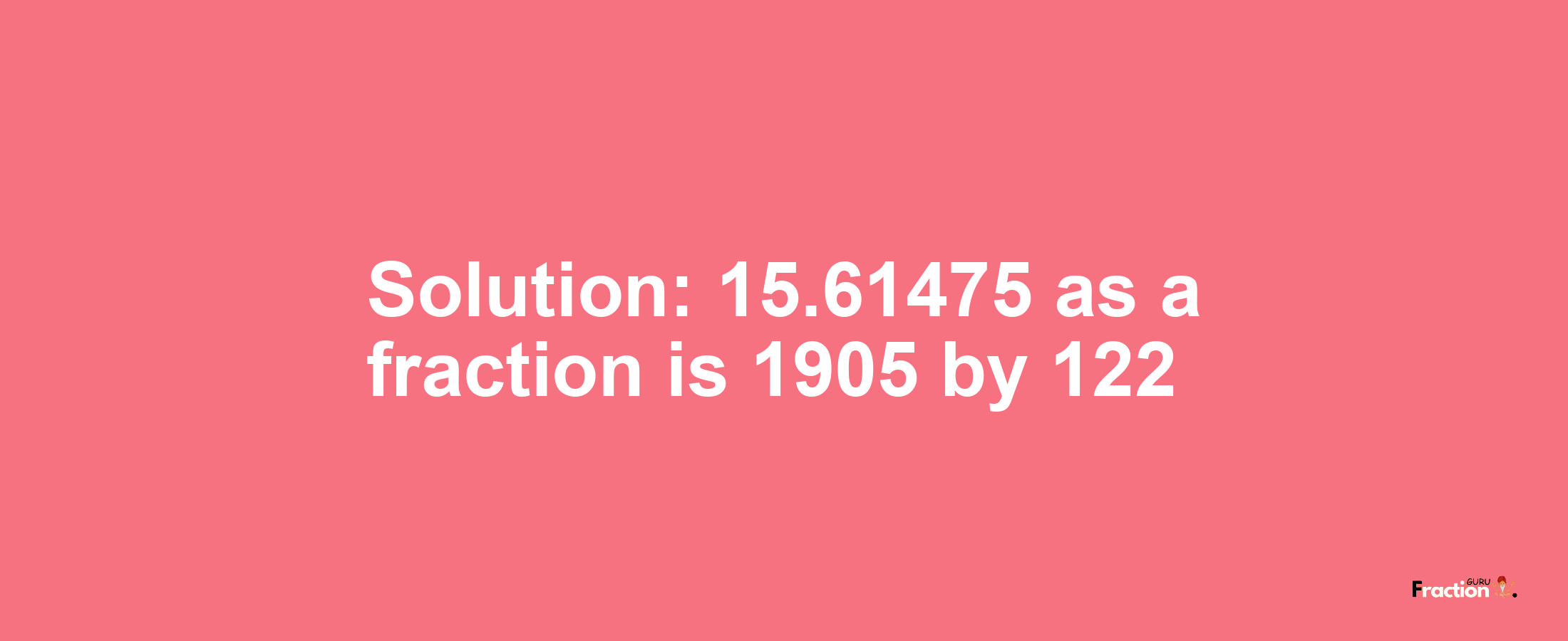 Solution:15.61475 as a fraction is 1905/122